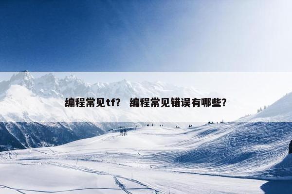 编程常见tf？ 编程常见错误有哪些？