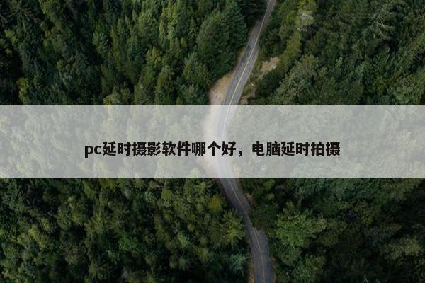 pc延时摄影软件哪个好，电脑延时拍摄