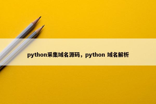 python采集域名源码，python 域名解析