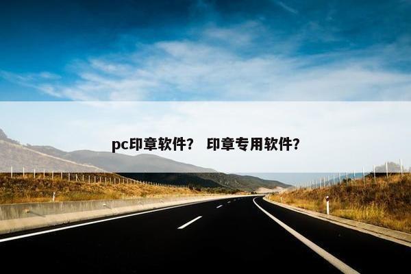 pc印章软件? 印章专用软件? pc印章软件? 印章专用软件?