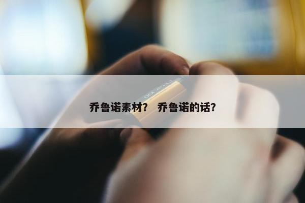 乔鲁诺素材? 乔鲁诺的话? 乔鲁诺素材? 乔鲁诺的话?