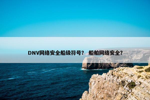 DNV网络安全船级符号？ 船舶网络安全？