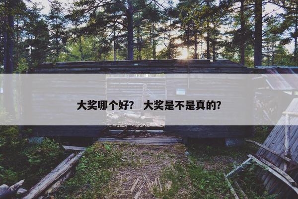 大奖哪个好? 大奖是不是真的? 大奖哪个好? 大奖是不是真的?