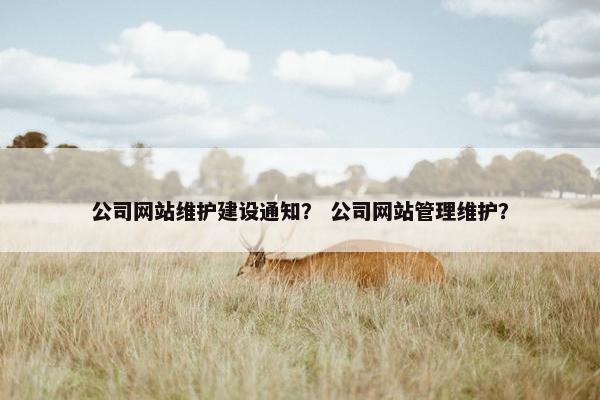 公司网站维护建设通知？ 公司网站管理维护？