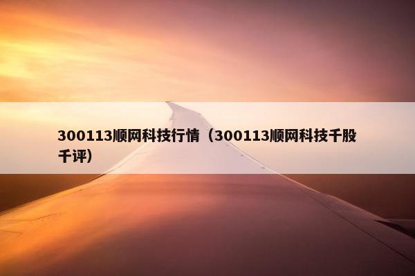 300113顺网科技行情(300113顺网科技千股千评) 300113顺网科技行情(300113顺网科技千股千评)
