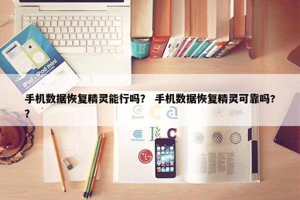 手机数据恢复精灵能行吗? 手机数据恢复精灵可靠吗?? 手机数据恢复精灵能行吗? 手机数据恢复精灵可靠吗??