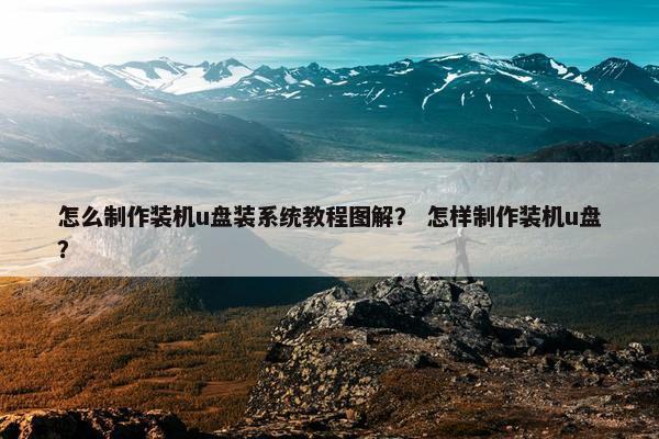 怎么制作装机u盘装系统教程图解？ 怎样制作装机u盘？