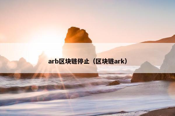 arb区块链停止（区块链ark）