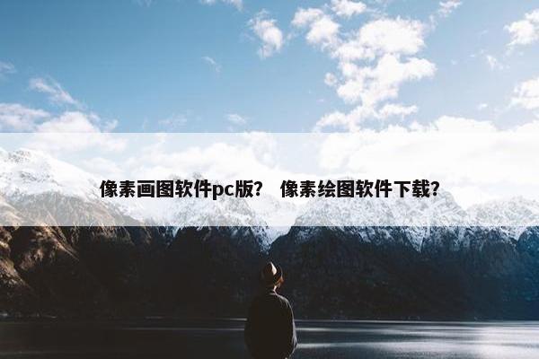 像素画图软件pc版？ 像素绘图软件下载？