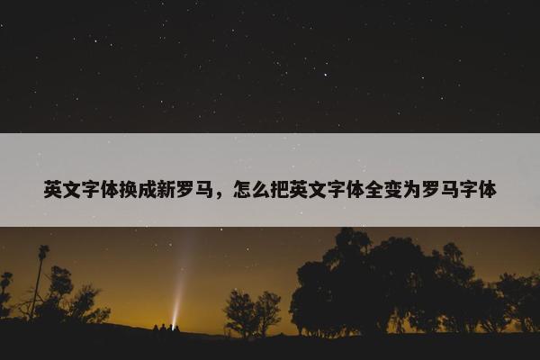 英文字体换成新罗马，怎么把英文字体全变为罗马字体