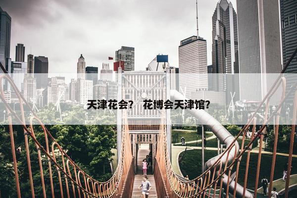 天津花会？ 花博会天津馆？