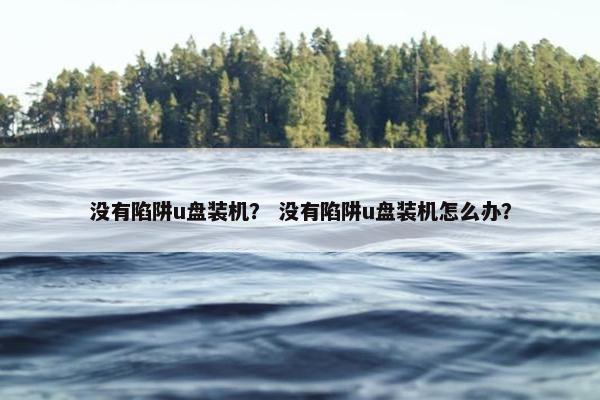 没有陷阱u盘装机？ 没有陷阱u盘装机怎么办？