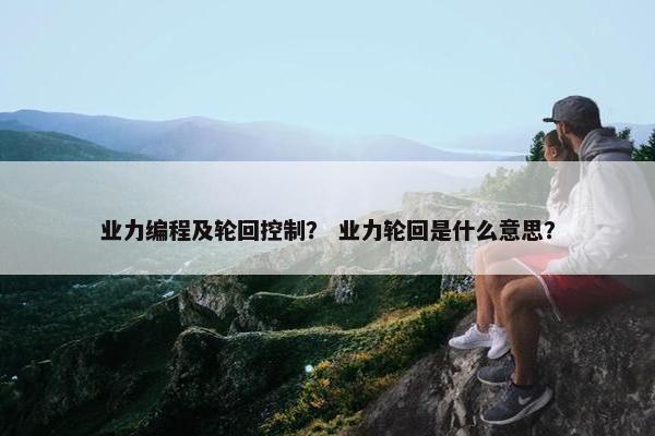 业力编程及轮回控制？ 业力轮回是什么意思？