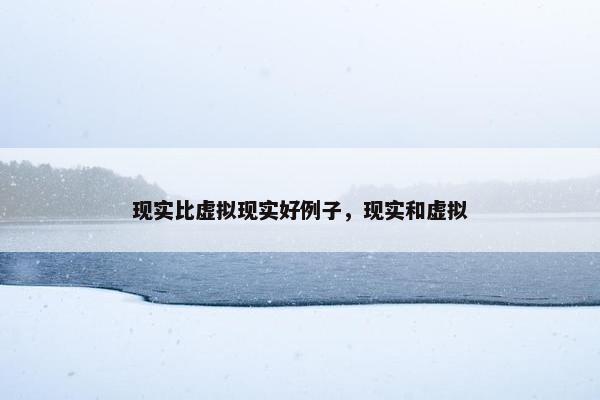 现实比虚拟现实好例子，现实和虚拟