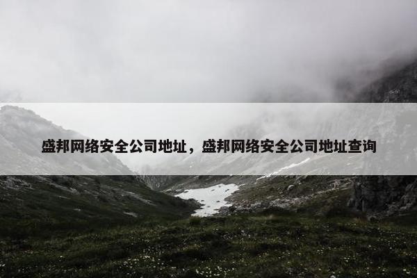 盛邦网络安全公司地址，盛邦网络安全公司地址查询