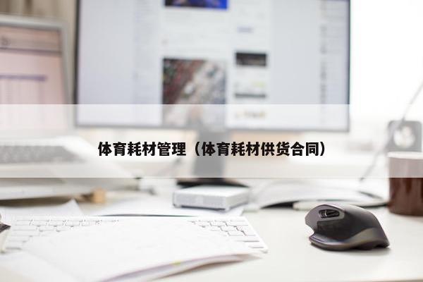 体育耗材管理（体育耗材供货合同）