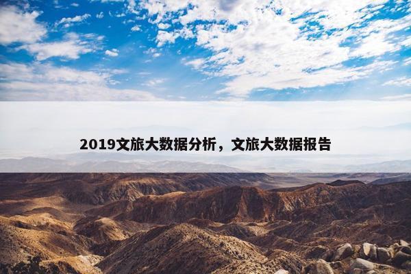 2019文旅大数据分析，文旅大数据报告