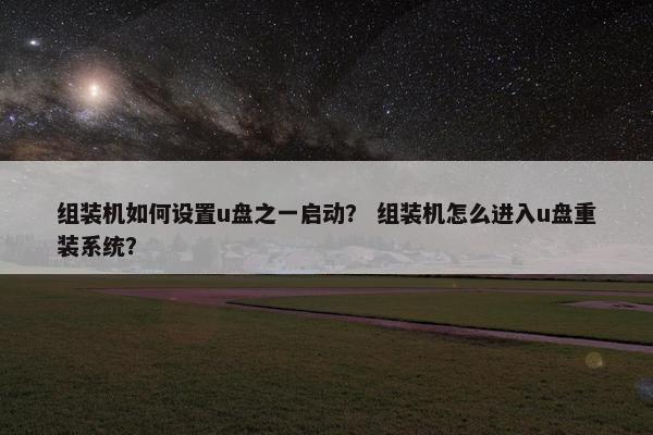 组装机如何设置u盘之一启动？ 组装机怎么进入u盘重装系统？