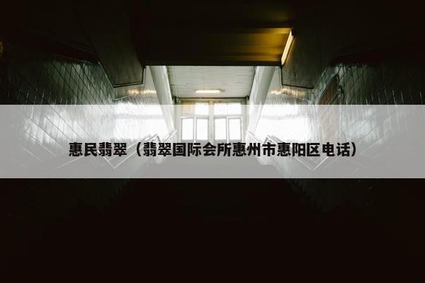 惠民翡翠（翡翠国际会所惠州市惠阳区电话）