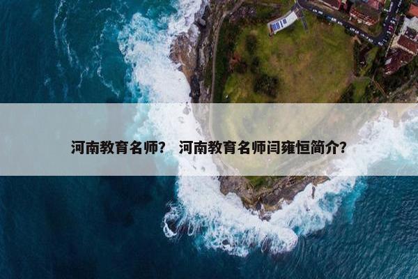 河南教育名师？ 河南教育名师闫雍恒简介？