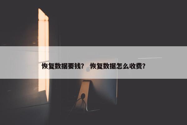 恢复数据要钱？ 恢复数据怎么收费？