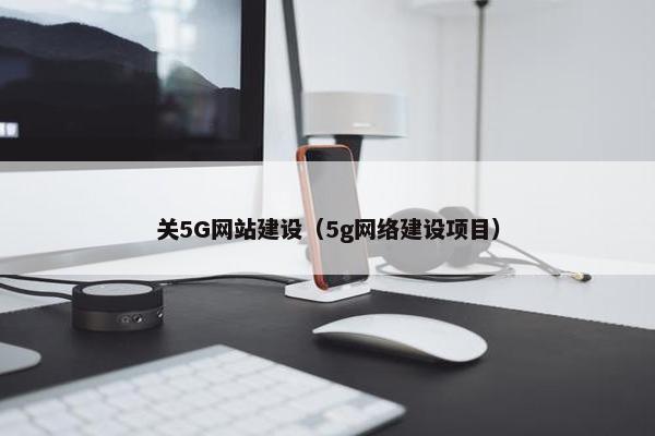 关5G网站建设（5g网络建设项目）
