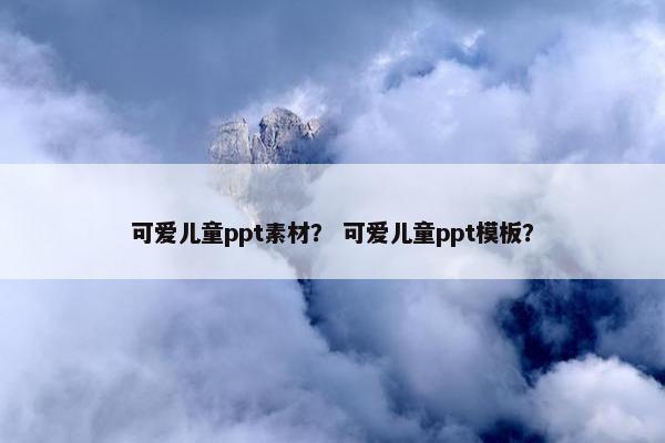 可爱儿童ppt素材？ 可爱儿童ppt模板？