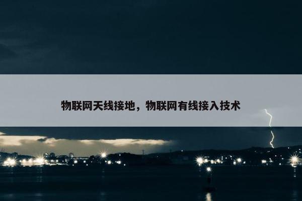 物联网天线接地，物联网有线接入技术