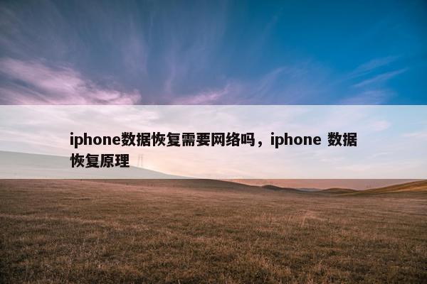 iphone数据恢复需要网络吗，iphone 数据恢复原理