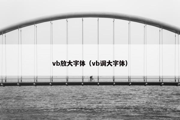 vb放大字体(vb调大字体) vb放大字体(vb调大字体)
