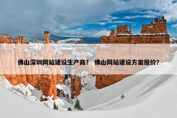 佛山深圳网站建设生产商？ 佛山网站建设方案报价？