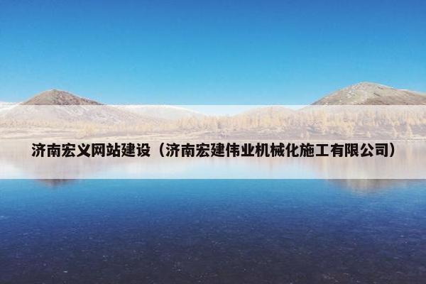 济南宏义网站建设（济南宏建伟业机械化施工有限公司）