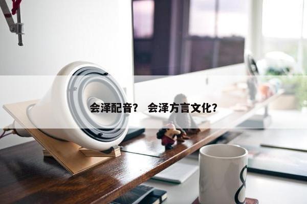 会泽配音? 会泽方言文化? 会泽配音? 会泽方言文化?