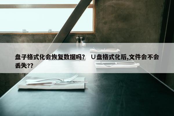 盘子格式化会恢复数据吗? ∪盘格式化后,文件会不会丢失?? 盘子格式化会恢复数据吗? ∪盘格式化后,文件会不会丢失??