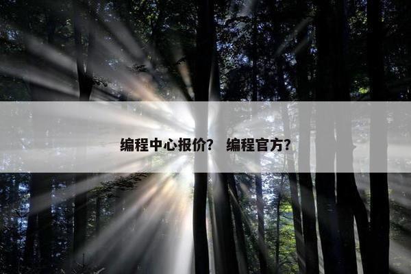 编程中心报价? 编程官方? 编程中心报价? 编程官方?