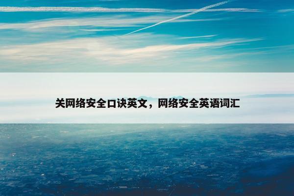 关网络安全口诀英文,网络安全英语词汇 关网络安全口诀英文,网络安全英语词汇