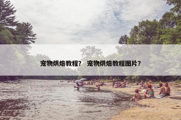 宠物烘焙教程? 宠物烘焙教程图片? 宠物烘焙教程? 宠物烘焙教程图片?