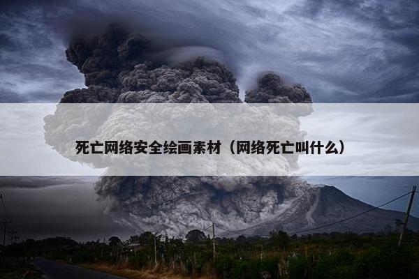 死亡网络安全绘画素材(网络死亡叫什么) 死亡网络安全绘画素材(网络死亡叫什么)
