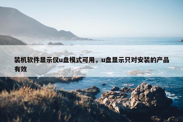 装机软件显示仅u盘模式可用，u盘显示只对安装的产品有效