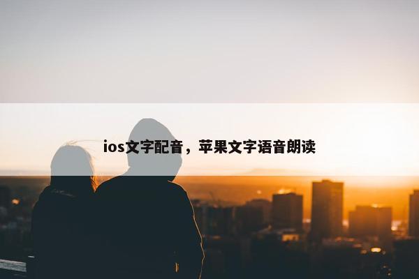 ios文字配音，苹果文字语音朗读