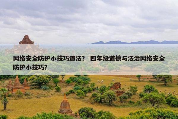 网络安全防护小技巧道法? 四年级道德与法治网络安全防护小技巧? 网络安全防护小技巧道法? 四年级道德与法治网络安全防护小技巧?