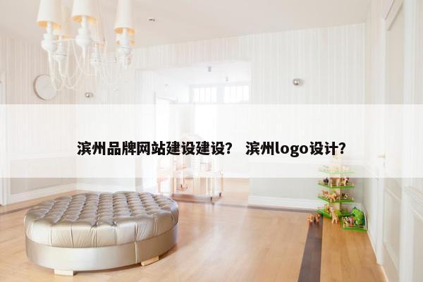 滨州品牌网站建设建设？ 滨州logo设计？
