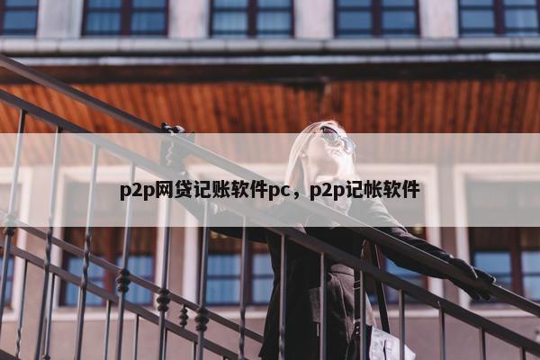 p2p网贷记账软件pc,p2p记帐软件 p2p网贷记账软件pc,p2p记帐软件