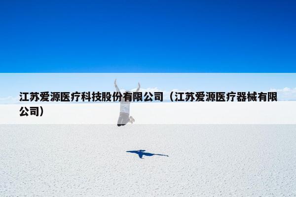 江苏爱源医疗科技股份有限公司（江苏爱源医疗器械有限公司）
