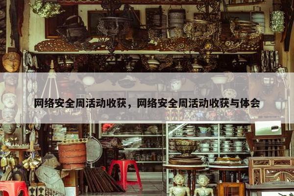 网络安全周活动收获,网络安全周活动收获与体会 网络安全周活动收获,网络安全周活动收获与体会