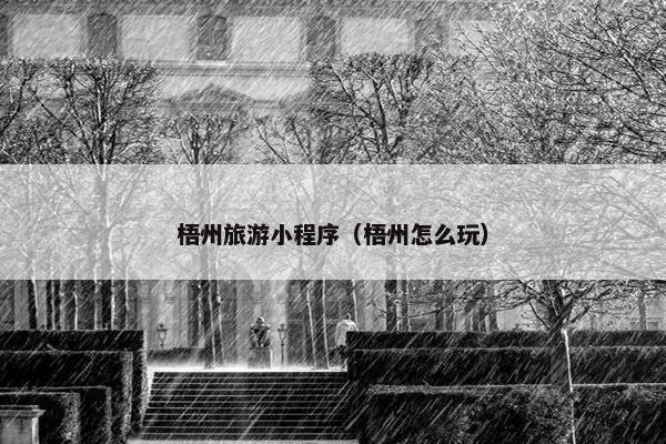 梧州旅游小程序(梧州怎么玩) 梧州旅游小程序(梧州怎么玩)