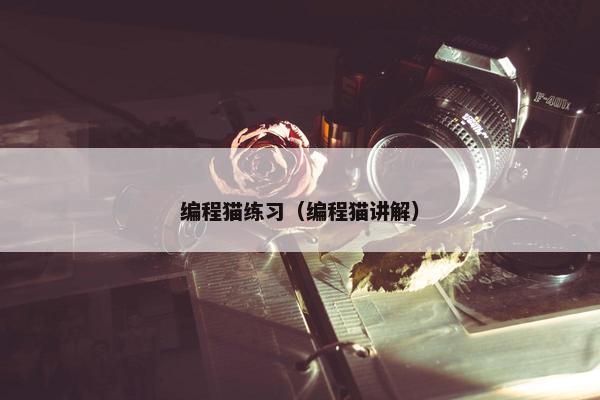 编程猫练习(编程猫讲解) 编程猫练习(编程猫讲解)