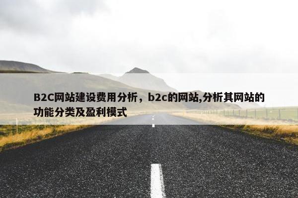 B2C网站建设费用分析,b2c的网站,分析其网站的功能分类及盈利模式 B2C网站建设费用分析,b2c的网站,分析其网站的功能分类及盈利模式