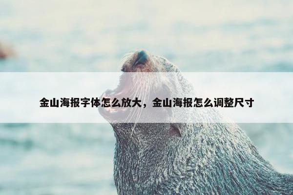 金山海报字体怎么放大，金山海报怎么调整尺寸