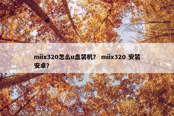 miix320怎么u盘装机？ miix320 安装安卓？